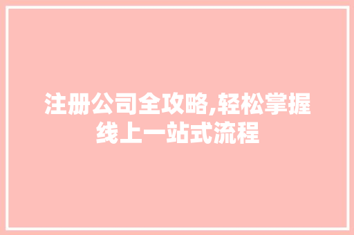 注册公司全攻略,轻松掌握线上一站式流程