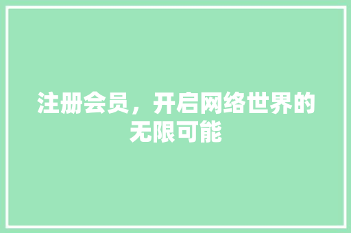 注册会员，开启网络世界的无限可能