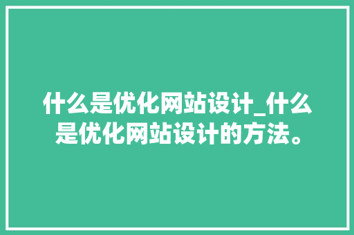 什么是优化网站设计_什么是优化网站设计的方法。 搜狗SEO 什么是优化网站设计_什么是优化网站设计的方法。 什么是优化网站设计_什么是优化网站设计的方法。 搜狗SEO