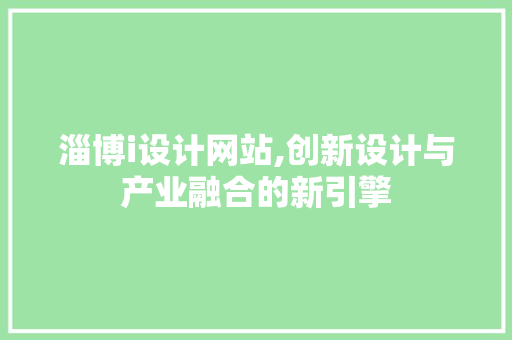 淄博i设计网站,创新设计与产业融合的新引擎