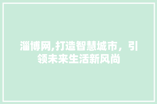 淄博网,打造智慧城市，引领未来生活新风尚