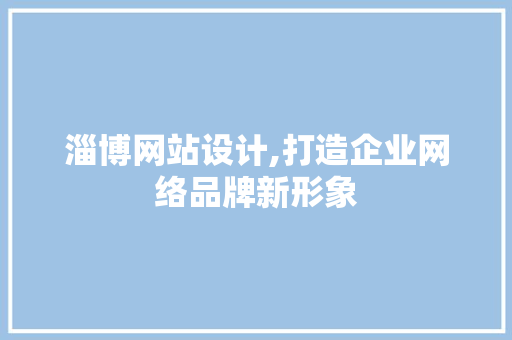 淄博网站设计,打造企业网络品牌新形象