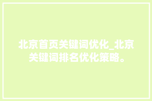 北京首页关键词优化_北京关键词排名优化策略。 北京首页关键词优化_北京关键词排名优化策略。 SEO关键词