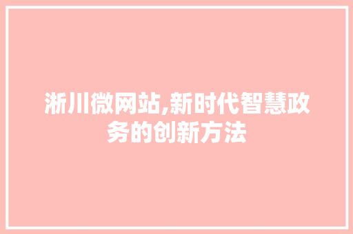 淅川微网站,新时代智慧政务的创新方法