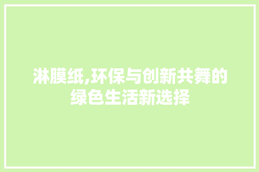淋膜纸,环保与创新共舞的绿色生活新选择