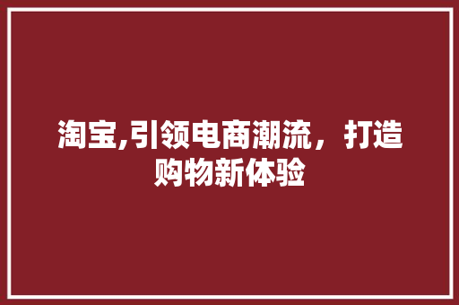 淘宝,引领电商潮流，打造购物新体验