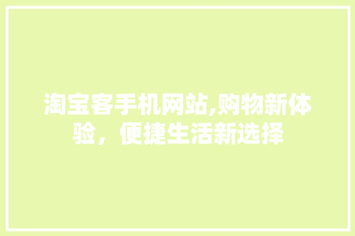 淘宝客手机网站,购物新体验，便捷生活新选择