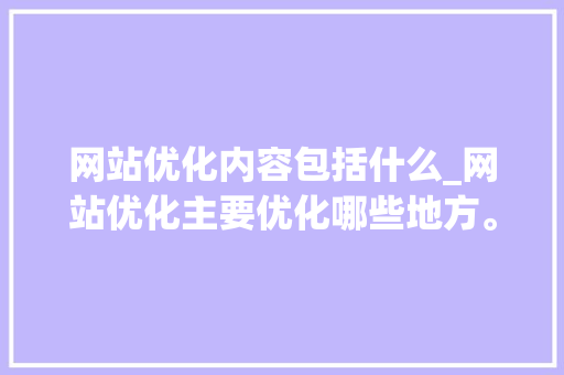 网站优化内容包括什么_网站优化主要优化哪些地方。 网站优化内容包括什么_网站优化主要优化哪些地方。 必应SEO