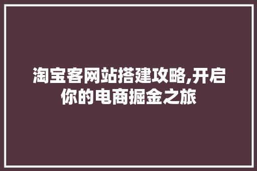 淘宝客网站搭建攻略,开启你的电商掘金之旅