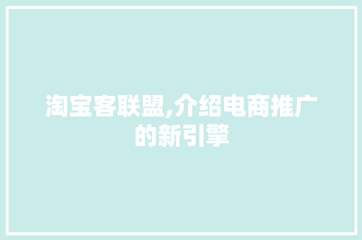 淘宝客联盟,介绍电商推广的新引擎