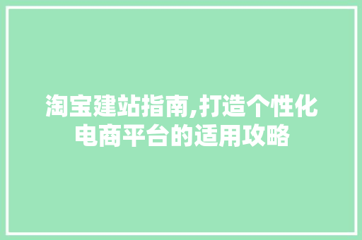 淘宝建站指南,打造个性化电商平台的适用攻略