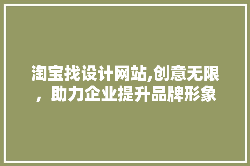 淘宝找设计网站,创意无限，助力企业提升品牌形象