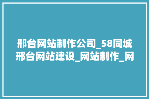 邢台网站制作公司_58同城邢台网站建设_网站制作_网站推广。 邢台网站制作公司_58同城邢台网站建设_网站制作_网站推广。 网站建设公司