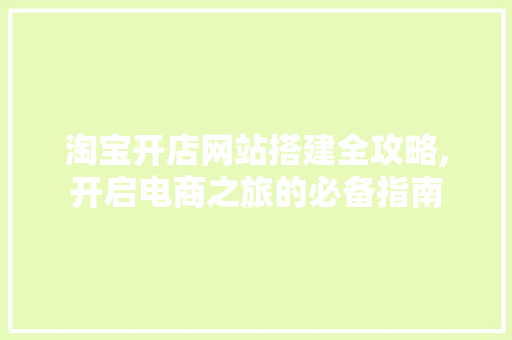 淘宝开店网站搭建全攻略,开启电商之旅的必备指南