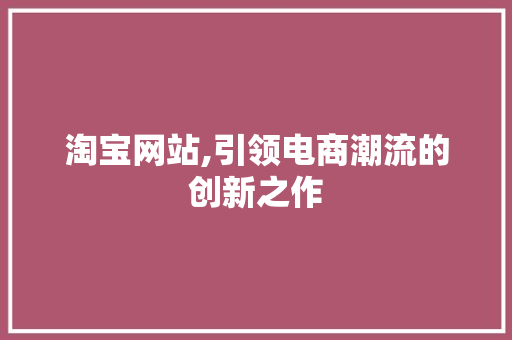 淘宝网站,引领电商潮流的创新之作