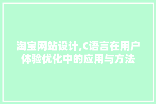 淘宝网站设计,C语言在用户体验优化中的应用与方法