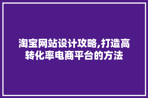 淘宝网站设计攻略,打造高转化率电商平台的方法
