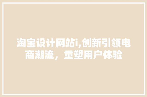 淘宝设计网站i,创新引领电商潮流，重塑用户体验