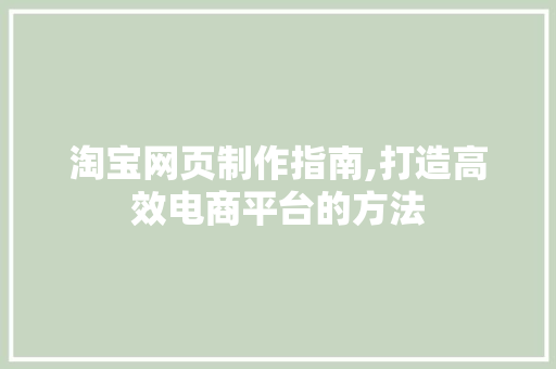 淘宝网页制作指南,打造高效电商平台的方法
