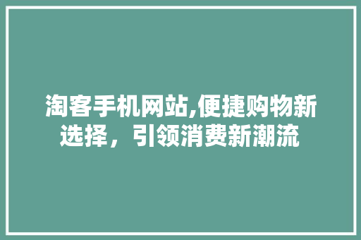 淘客手机网站,便捷购物新选择，引领消费新潮流