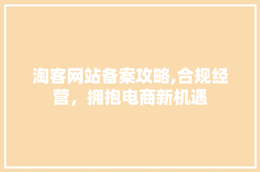 淘客网站备案攻略,合规经营，拥抱电商新机遇