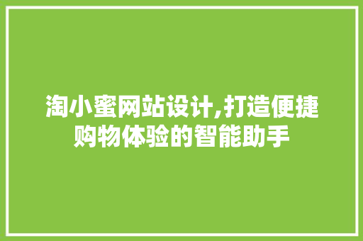 淘小蜜网站设计,打造便捷购物体验的智能助手