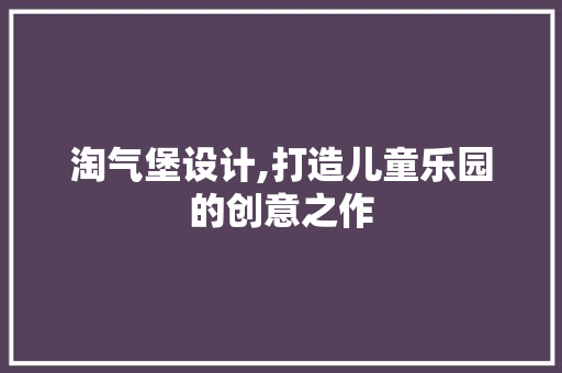 淘气堡设计,打造儿童乐园的创意之作