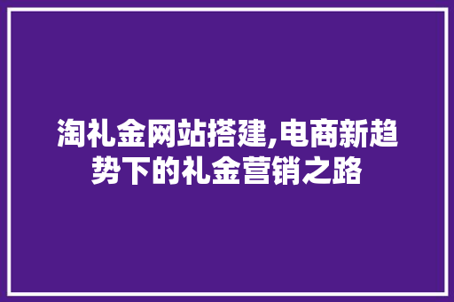 淘礼金网站搭建,电商新趋势下的礼金营销之路