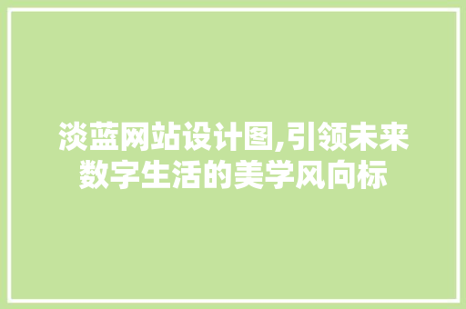 淡蓝网站设计图,引领未来数字生活的美学风向标