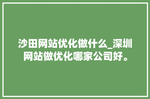 沙田网站优化做什么_深圳网站做优化哪家公司好。 沙田网站优化做什么_深圳网站做优化哪家公司好。 SEO关键词