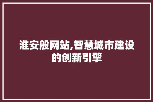 淮安般网站,智慧城市建设的创新引擎