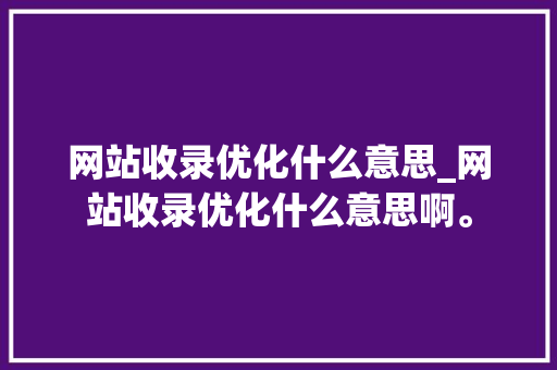 网站收录优化什么意思_网站收录优化什么意思啊。 网站收录优化什么意思_网站收录优化什么意思啊。 必应SEO