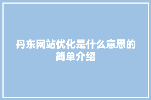 丹东网站优化是什么意思的简单介绍 丹东网站优化是什么意思的简单介绍 必应SEO