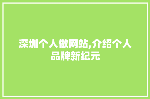 深圳个人做网站,介绍个人品牌新纪元