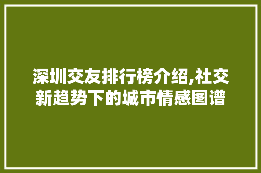 深圳交友排行榜介绍,社交新趋势下的城市情感图谱