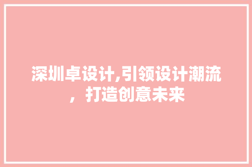 深圳卓设计,引领设计潮流，打造创意未来
