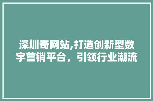 深圳奇网站,打造创新型数字营销平台，引领行业潮流