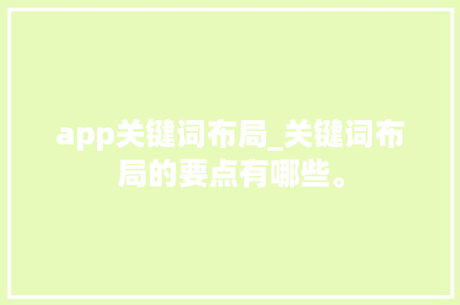 app关键词布局_关键词布局的要点有哪些。 app关键词布局_关键词布局的要点有哪些。 SEO关键词