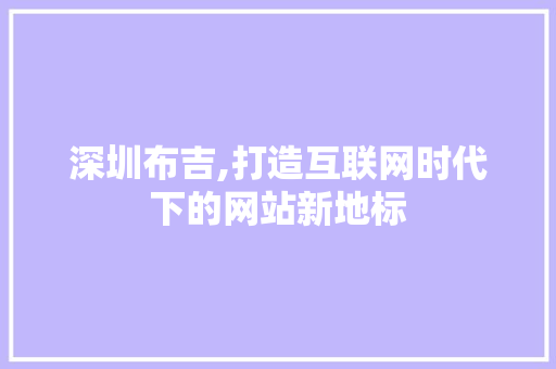 深圳布吉,打造互联网时代下的网站新地标