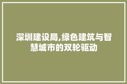 深圳建设局,绿色建筑与智慧城市的双轮驱动