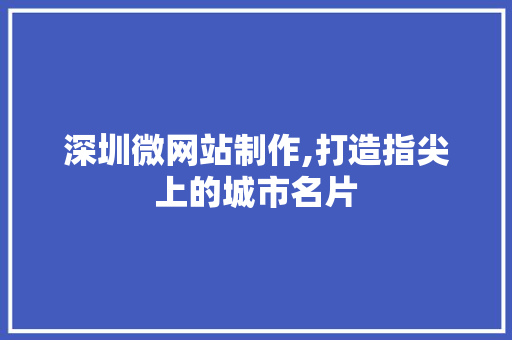 深圳微网站制作,打造指尖上的城市名片