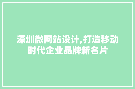 深圳微网站设计,打造移动时代企业品牌新名片