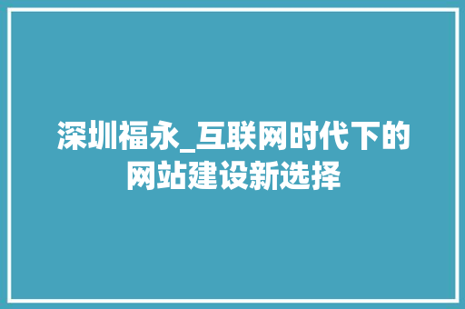 深圳福永_互联网时代下的网站建设新选择