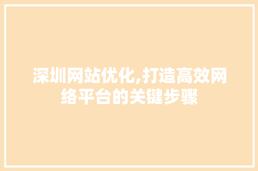深圳网站优化,打造高效网络平台的关键步骤