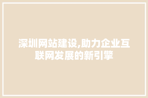 深圳网站建设,助力企业互联网发展的新引擎