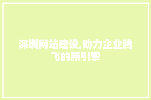 深圳网站建设,助力企业腾飞的新引擎