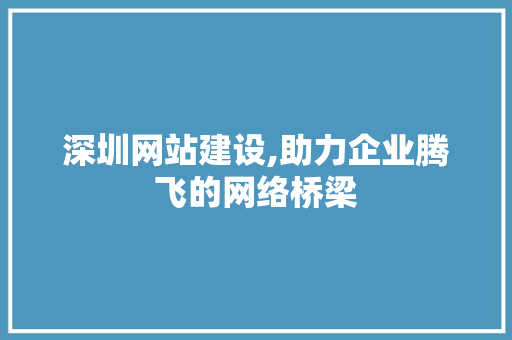 深圳网站建设,助力企业腾飞的网络桥梁