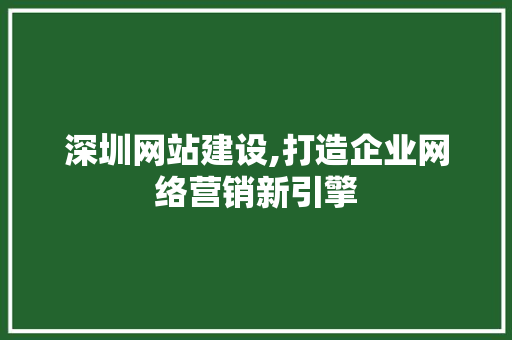 深圳网站建设,打造企业网络营销新引擎