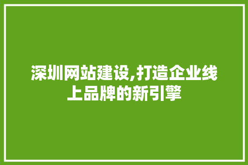深圳网站建设,打造企业线上品牌的新引擎