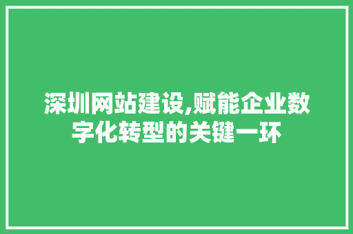 深圳网站建设,赋能企业数字化转型的关键一环